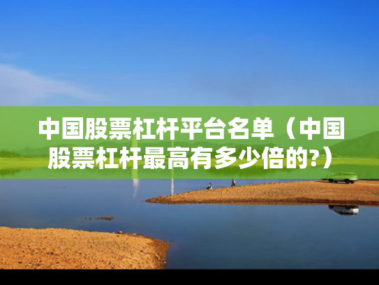 中国股票杠杆平台名单（中国股票杠杆最高有多少倍的?）