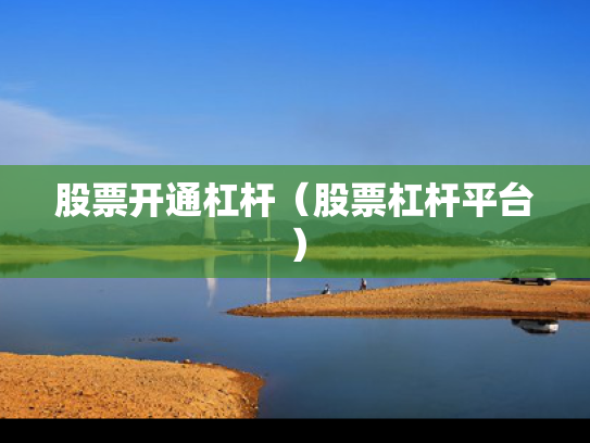 股票开通杠杆（股票杠杆平台）