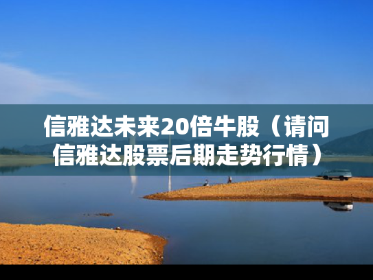 信雅达未来20倍牛股（请问信雅达股票后期走势行情）