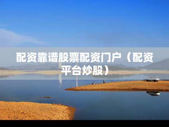 配资靠谱股票配资门户（配资平台炒股）