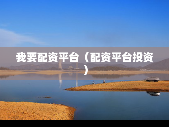 我要配资平台（配资平台投资）