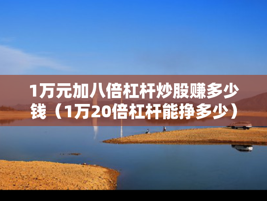1万元加八倍杠杆炒股赚多少钱（1万20倍杠杆能挣多少）