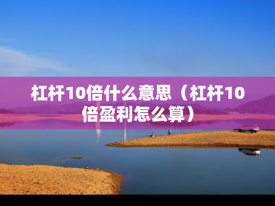 杠杆10倍什么意思（杠杆10倍盈利怎么算）