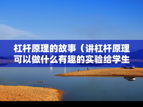 杠杆原理的故事（讲杠杆原理可以做什么有趣的实验给学生看）