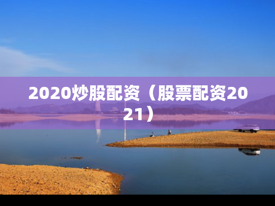2020炒股配资（股票配资2021）