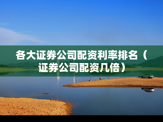 各大证券公司配资利率排名（证券公司配资几倍）