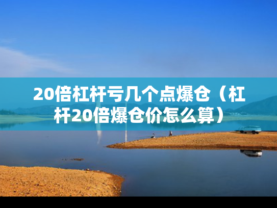 20倍杠杆亏几个点爆仓（杠杆20倍爆仓价怎么算）