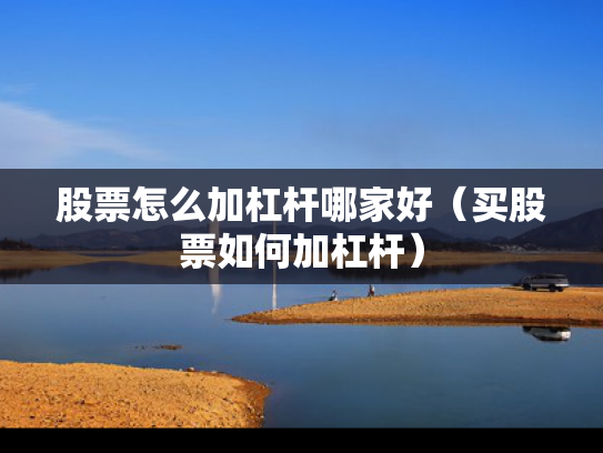 股票怎么加杠杆哪家好（买股票如何加杠杆）