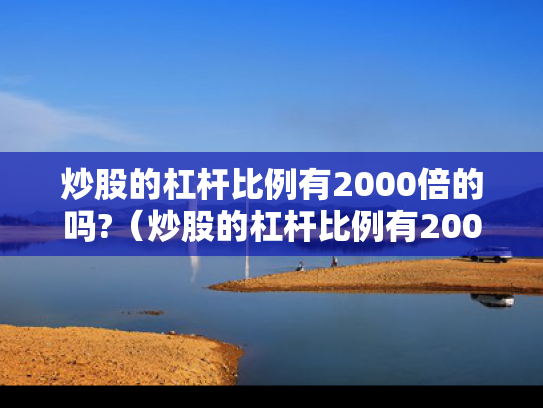 炒股的杠杆比例有2000倍的吗?（炒股的杠杆比例有2000倍的吗知乎）