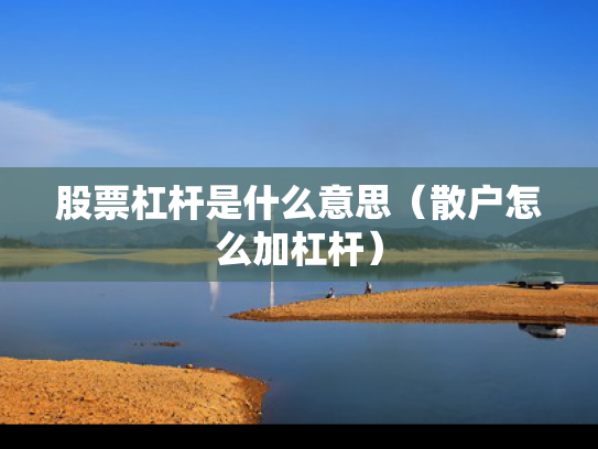 股票杠杆是什么意思（散户怎么加杠杆）