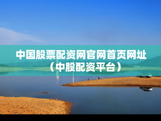 中国股票配资网官网首页网址（中股配资平台）
