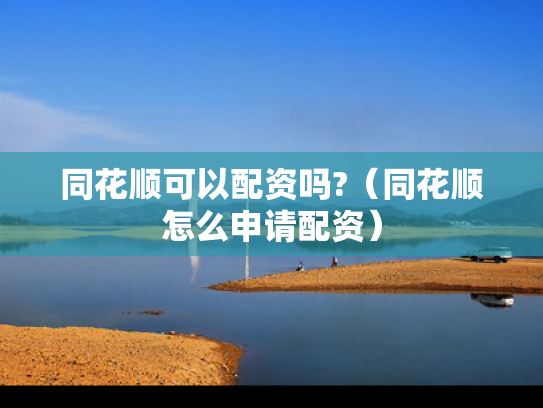同花顺可以配资吗?（同花顺怎么申请配资）