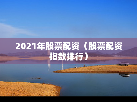 2021年股票配资（股票配资指数排行）