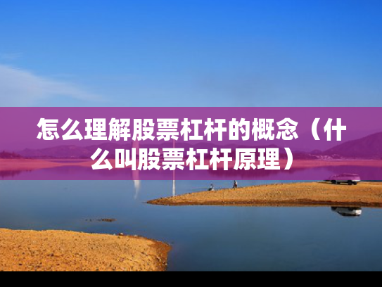 怎么理解股票杠杆的概念（什么叫股票杠杆原理）