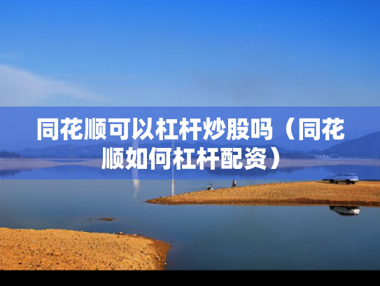 同花顺可以杠杆炒股吗（同花顺如何杠杆配资）