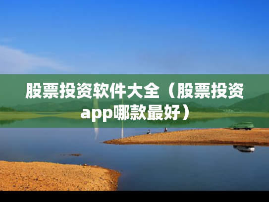 股票投资软件大全（股票投资app哪款最好）