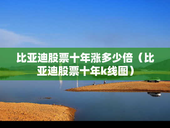 比亚迪股票十年涨多少倍（比亚迪股票十年k线图）