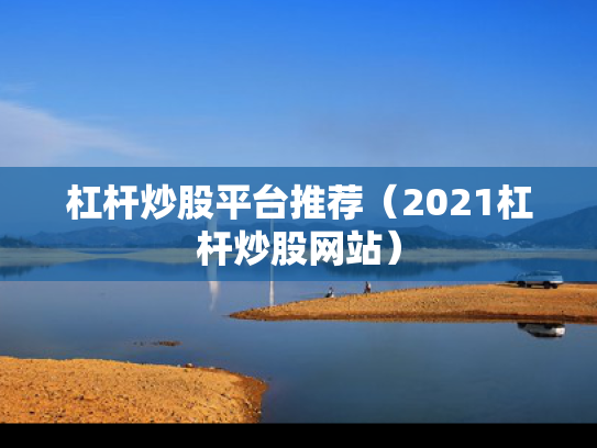 杠杆炒股平台推荐（2021杠杆炒股网站）