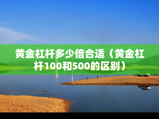 黄金杠杆多少倍合适（黄金杠杆100和500的区别）