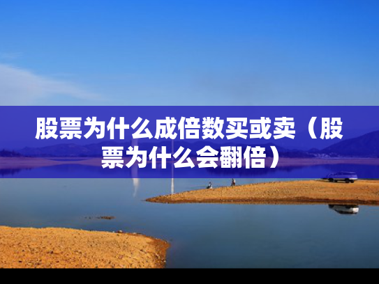 股票为什么成倍数买或卖（股票为什么会翻倍）