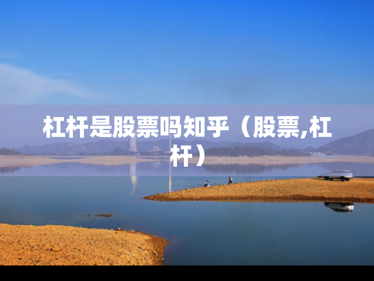 杠杆是股票吗知乎（股票,杠杆）