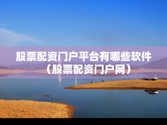 股票配资门户平台有哪些软件（股票配资门户网）