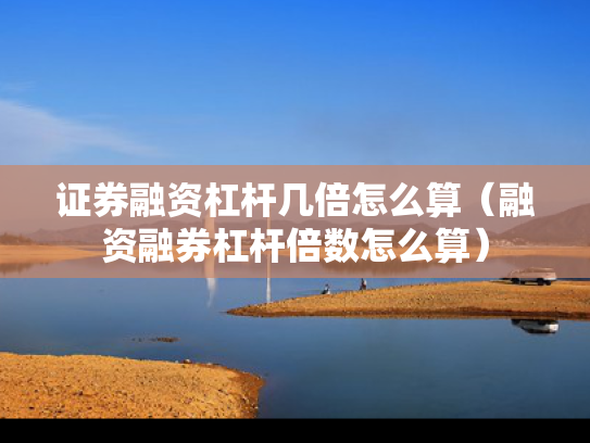 证券融资杠杆几倍怎么算（融资融券杠杆倍数怎么算）