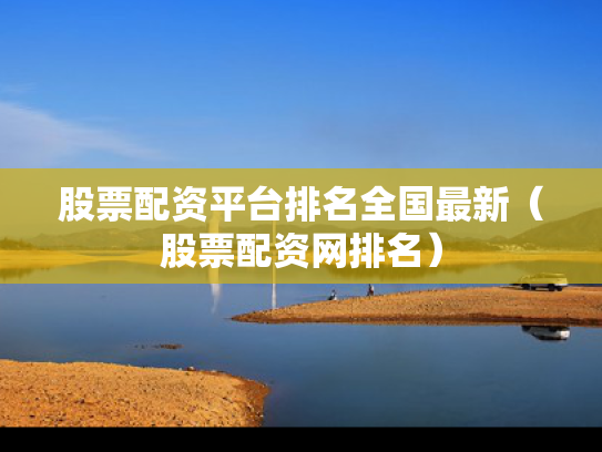 股票配资平台排名全国最新（股票配资网排名）