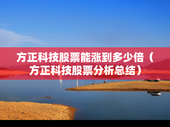 方正科技股票能涨到多少倍（方正科技股票分析总结）