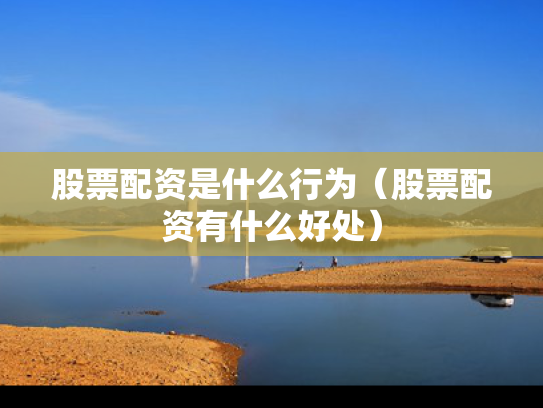 股票配资是什么行为（股票配资有什么好处）