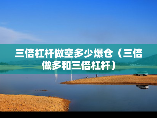 三倍杠杆做空多少爆仓（三倍做多和三倍杠杆）