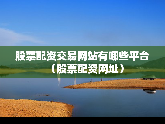 股票配资交易网站有哪些平台（股票配资网址）