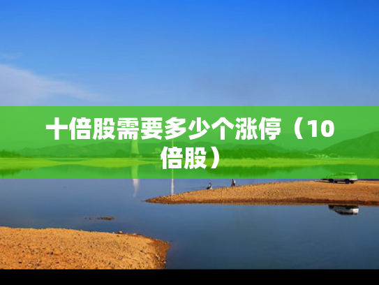 十倍股需要多少个涨停（10倍股）