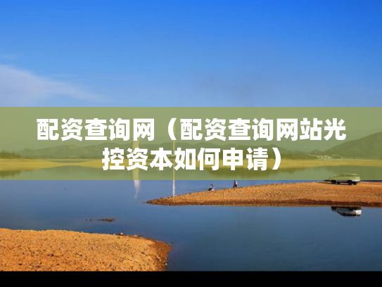 配资查询网（配资查询网站光控资本如何申请）