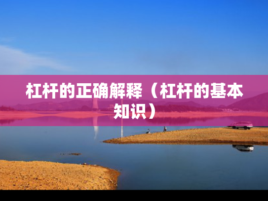 杠杆的正确解释（杠杆的基本知识）