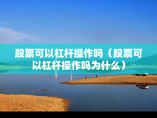 股票可以杠杆操作吗（股票可以杠杆操作吗为什么）