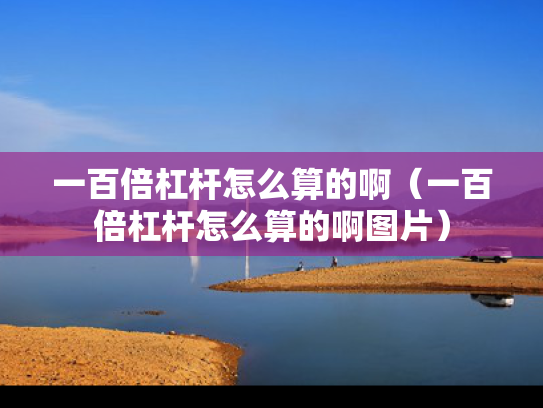 一百倍杠杆怎么算的啊（一百倍杠杆怎么算的啊图片）