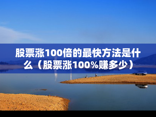 股票涨100倍的最快方法是什么（股票涨100%赚多少）