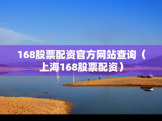 168股票配资官方网站查询（上海168股票配资）
