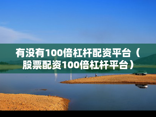 有没有100倍杠杆配资平台（股票配资100倍杠杆平台）