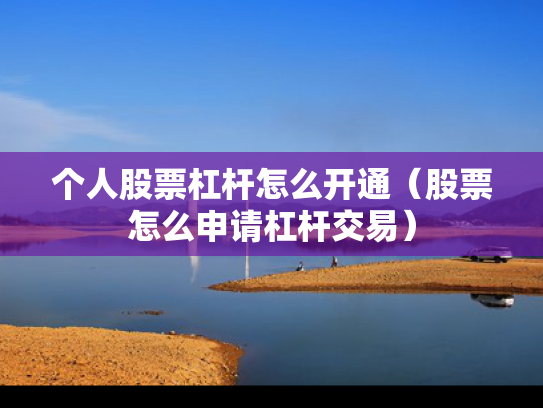 个人股票杠杆怎么开通（股票怎么申请杠杆交易）