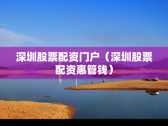 深圳股票配资门户（深圳股票配资惠管钱）