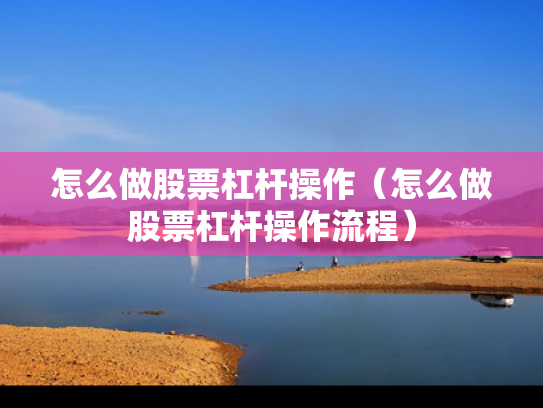 怎么做股票杠杆操作（怎么做股票杠杆操作流程）