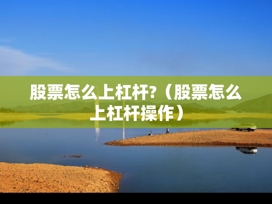 股票怎么上杠杆?（股票怎么上杠杆操作）