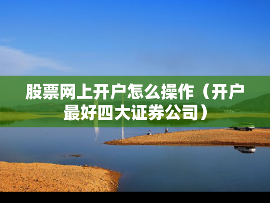 股票网上开户怎么操作（开户最好四大证券公司）
