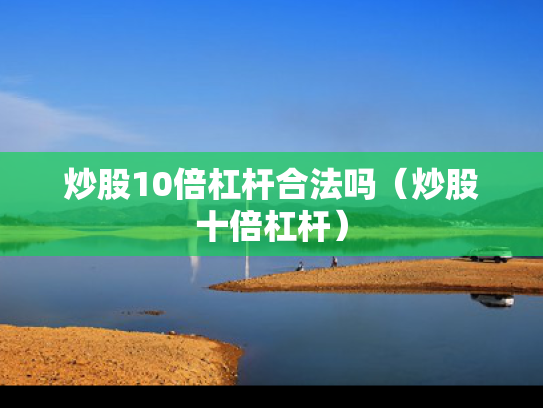炒股10倍杠杆合法吗（炒股十倍杠杆）