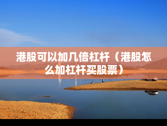 港股可以加几倍杠杆（港股怎么加杠杆买股票）