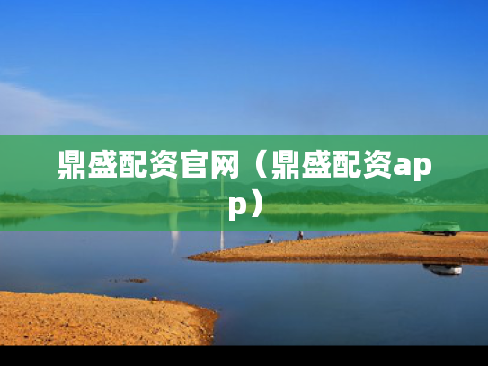 鼎盛配资官网（鼎盛配资app）