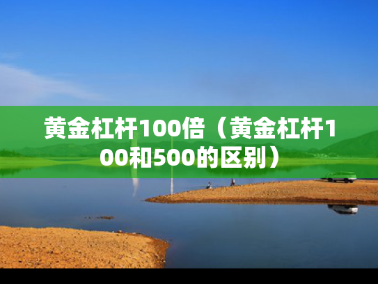 黄金杠杆100倍（黄金杠杆100和500的区别）
