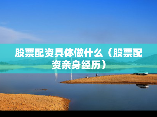 股票配资具体做什么（股票配资亲身经历）